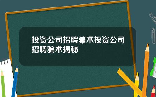 投资公司招聘骗术投资公司招聘骗术揭秘