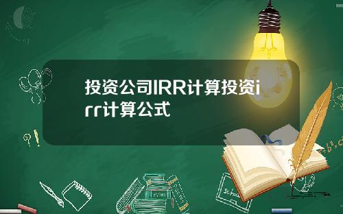 投资公司IRR计算投资irr计算公式