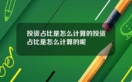 投资占比是怎么计算的投资占比是怎么计算的呢