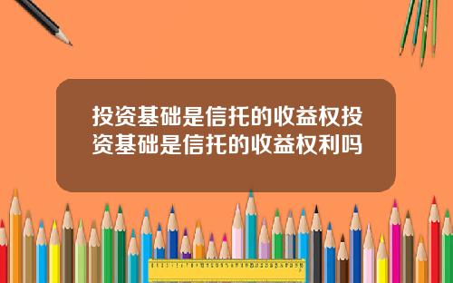 投资基础是信托的收益权投资基础是信托的收益权利吗