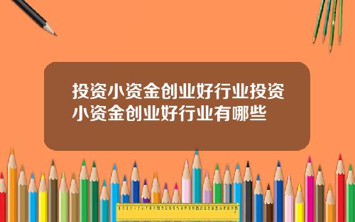 投资小资金创业好行业投资小资金创业好行业有哪些