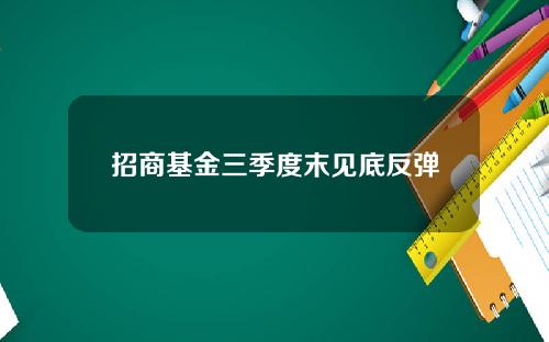 招商基金三季度末见底反弹