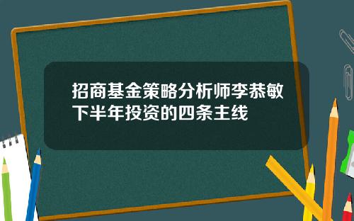 招商基金策略分析师李恭敏下半年投资的四条主线