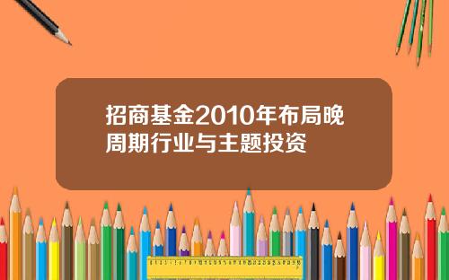 招商基金2010年布局晚周期行业与主题投资