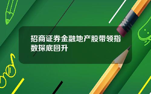 招商证券金融地产股带领指数探底回升