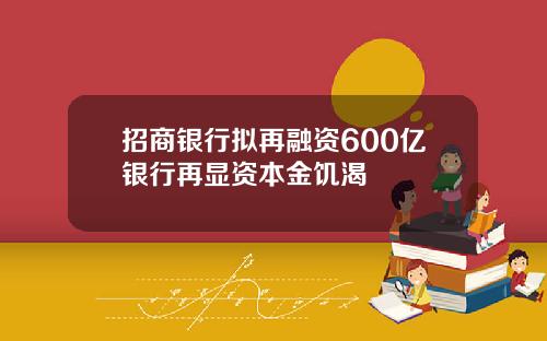 招商银行拟再融资600亿银行再显资本金饥渴
