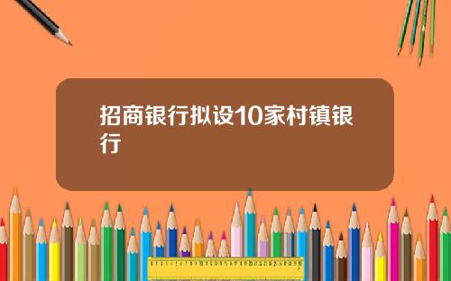 招商银行拟设10家村镇银行