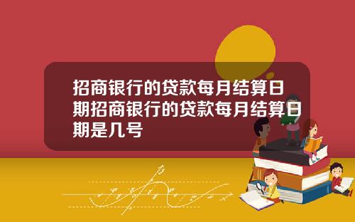 招商银行的贷款每月结算日期招商银行的贷款每月结算日期是几号