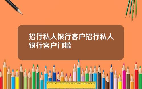 招行私人银行客户招行私人银行客户门槛