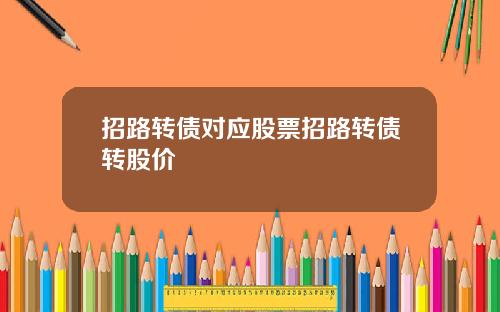招路转债对应股票招路转债转股价