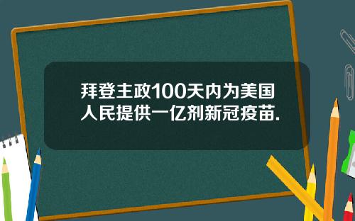 拜登主政100天内为美国人民提供一亿剂新冠疫苗.
