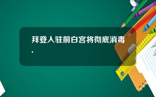 拜登入驻前白宫将彻底消毒.