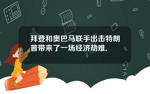 拜登和奥巴马联手出击特朗普带来了一场经济劫难.