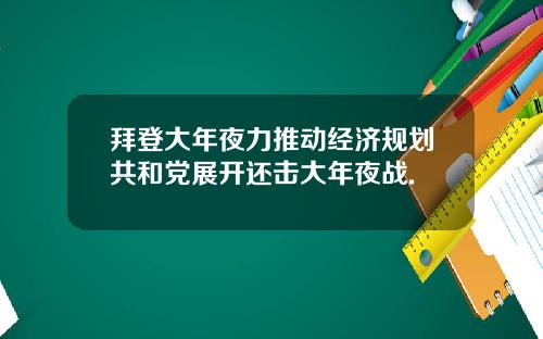 拜登大年夜力推动经济规划共和党展开还击大年夜战.