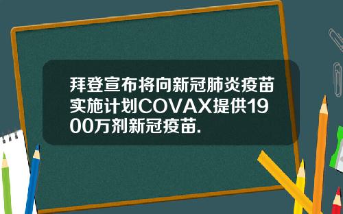 拜登宣布将向新冠肺炎疫苗实施计划COVAX提供1900万剂新冠疫苗.