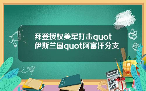 拜登授权美军打击quot伊斯兰国quot阿富汗分支