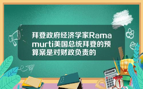 拜登政府经济学家Ramamurti美国总统拜登的预算案是对财政负责的
