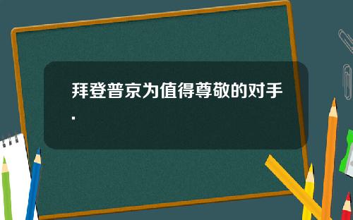 拜登普京为值得尊敬的对手.