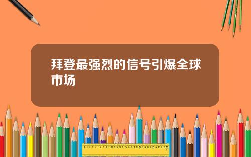 拜登最强烈的信号引爆全球市场