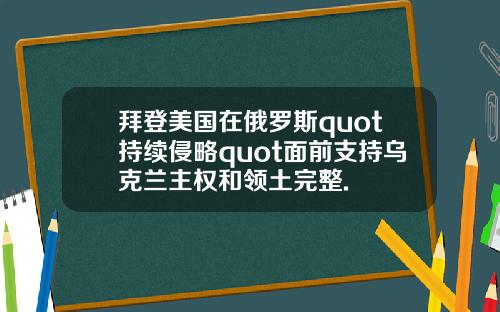 拜登美国在俄罗斯quot持续侵略quot面前支持乌克兰主权和领土完整.