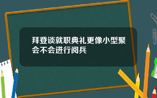 拜登谈就职典礼更像小型聚会不会进行阅兵