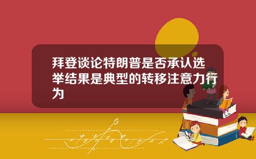 拜登谈论特朗普是否承认选举结果是典型的转移注意力行为