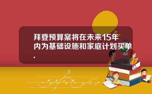 拜登预算案将在未来15年内为基础设施和家庭计划买单.