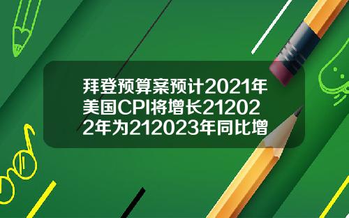 拜登预算案预计2021年美国CPI将增长212022年为212023年同比增长22