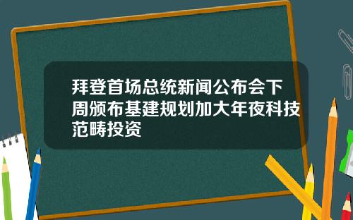 拜登首场总统新闻公布会下周颁布基建规划加大年夜科技范畴投资