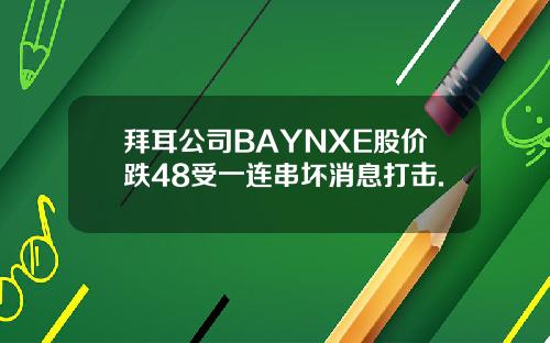 拜耳公司BAYNXE股价跌48受一连串坏消息打击.