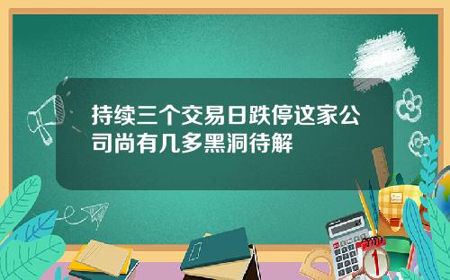 持续三个交易日跌停这家公司尚有几多黑洞待解