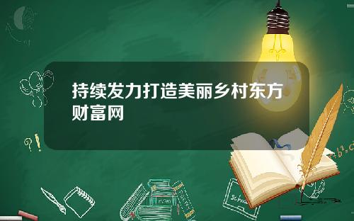 持续发力打造美丽乡村东方财富网
