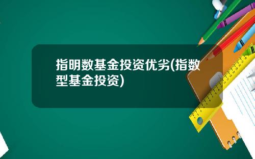 指明数基金投资优劣(指数型基金投资)