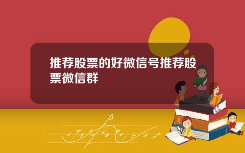 推荐股票的好微信号推荐股票微信群
