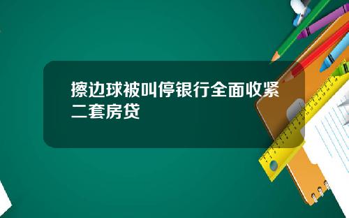 擦边球被叫停银行全面收紧二套房贷