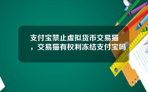 支付宝禁止虚拟货币交易猫,交易猫有权利冻结支付宝吗