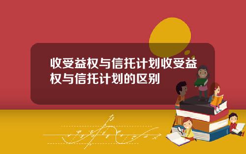 收受益权与信托计划收受益权与信托计划的区别
