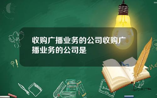 收购广播业务的公司收购广播业务的公司是