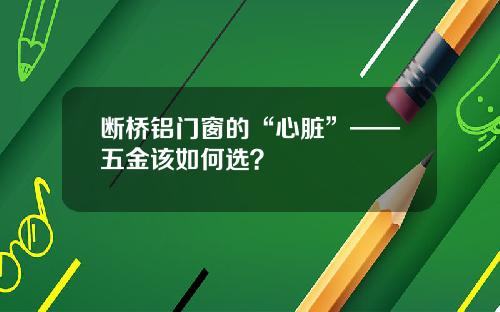 断桥铝门窗的“心脏”——五金该如何选?