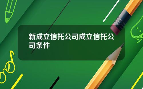 新成立信托公司成立信托公司条件