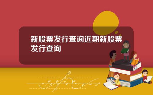 新股票发行查询近期新股票发行查询