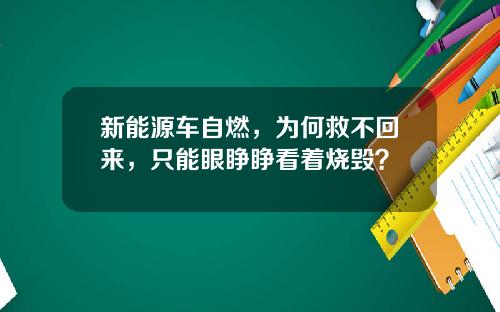 新能源车自燃，为何救不回来，只能眼睁睁看着烧毁？