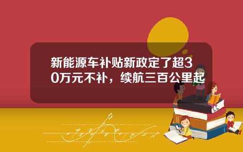 新能源车补贴新政定了超30万元不补，续航三百公里起