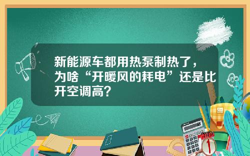 新能源车都用热泵制热了，为啥“开暖风的耗电”还是比开空调高？