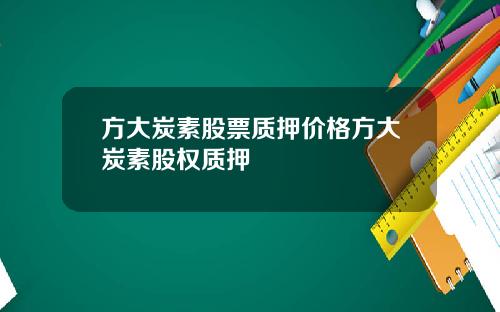 方大炭素股票质押价格方大炭素股权质押