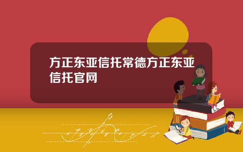 方正东亚信托常德方正东亚信托官网
