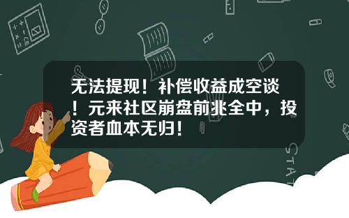 无法提现!补偿收益成空谈!元来社区崩盘前兆全中,投资者血本无归!