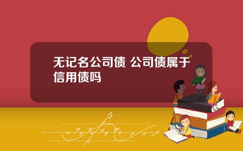 无记名公司债 公司债属于信用债吗