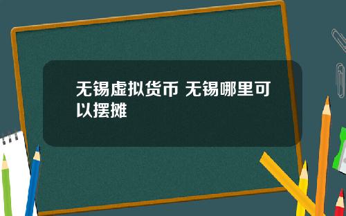 无锡虚拟货币 无锡哪里可以摆摊