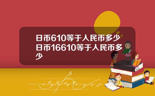 日币610等于人民币多少日币16610等于人民币多少